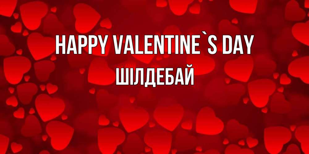 Greetings card с именем, ШІЛДЕБАЙ Happy Valentine`s Day новые бесплатные открытки на 14 февраля, день всех влюбленных Greetings with text for free download 
